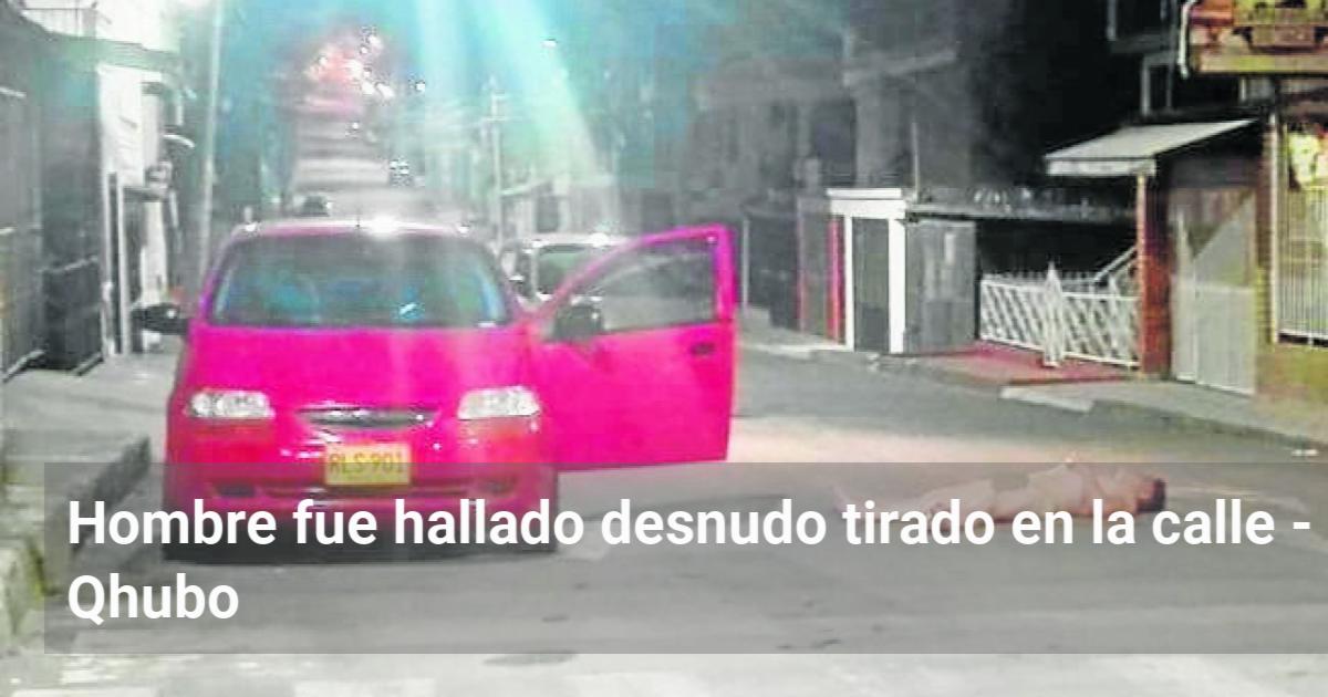 Hombre Fue Hallado Desnudo Tirado En La Calle Qhubo