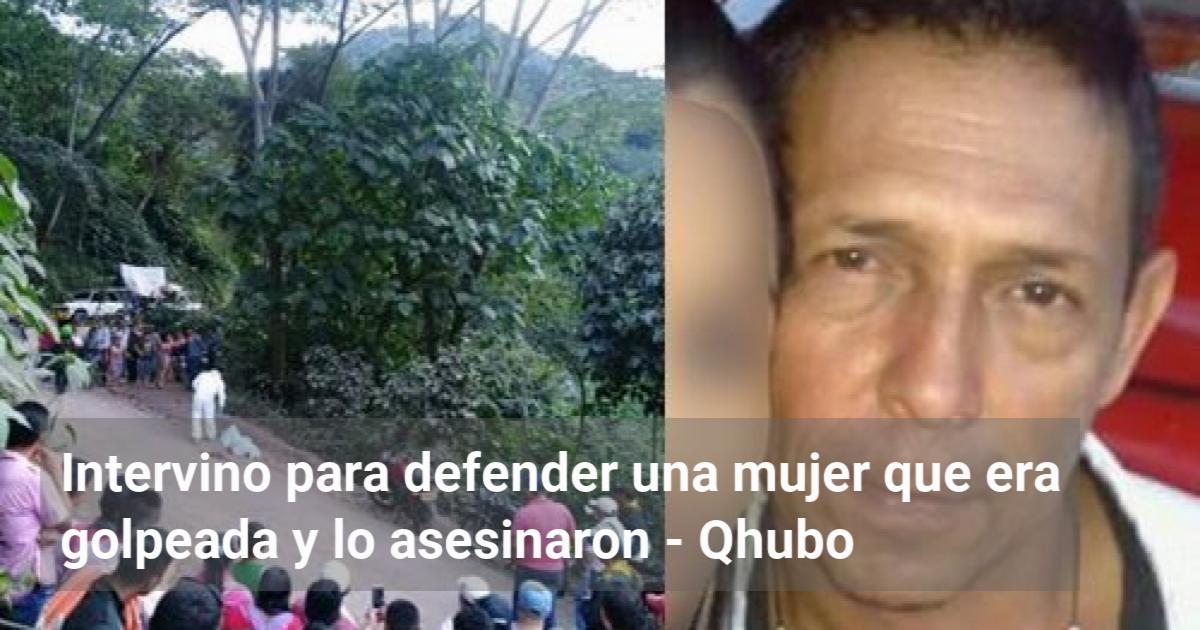 Intervino Para Defender Una Mujer Que Era Golpeada Y Lo Asesinaron Qhubo