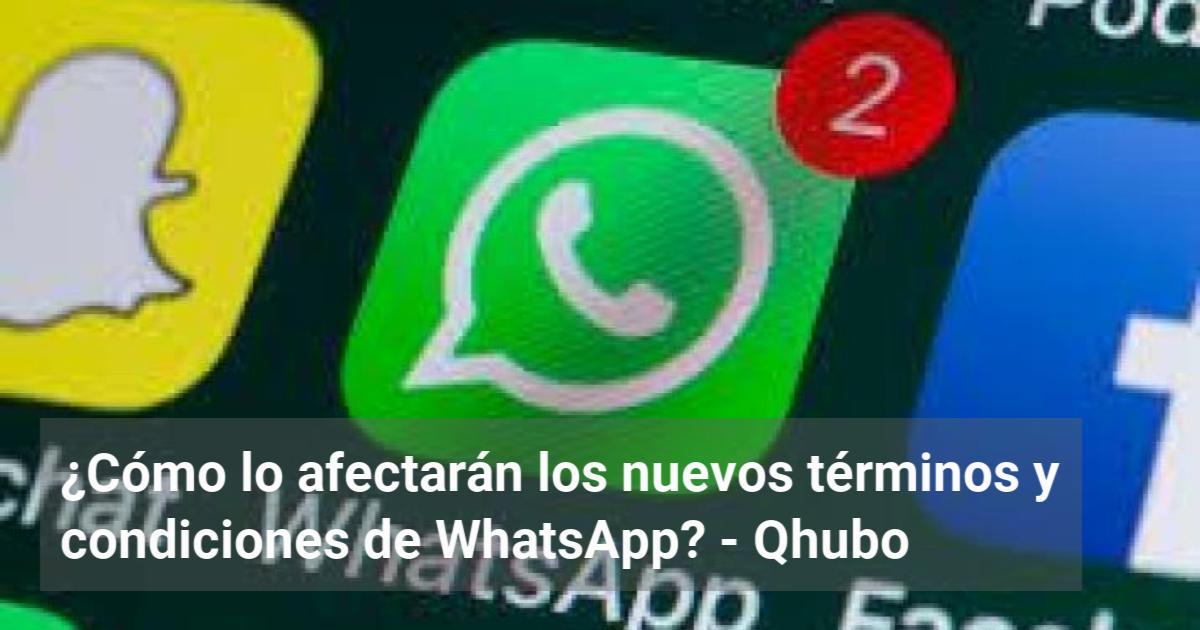 ¿cómo Lo Afectarán Los Nuevos Términos Y Condiciones De Whatsapp Qhuboemk 6099