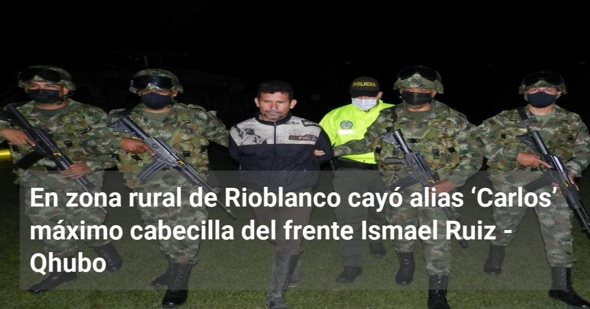 En Zona Rural De Rioblanco Cayó Alias ‘Carlos’ Máximo Cabecilla Del ...