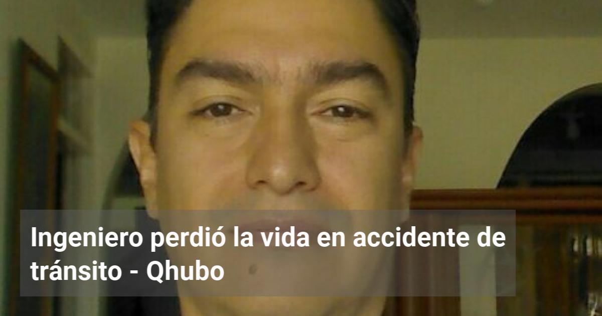 Ingeniero Perdió La Vida En Accidente De Tránsito Qhubo