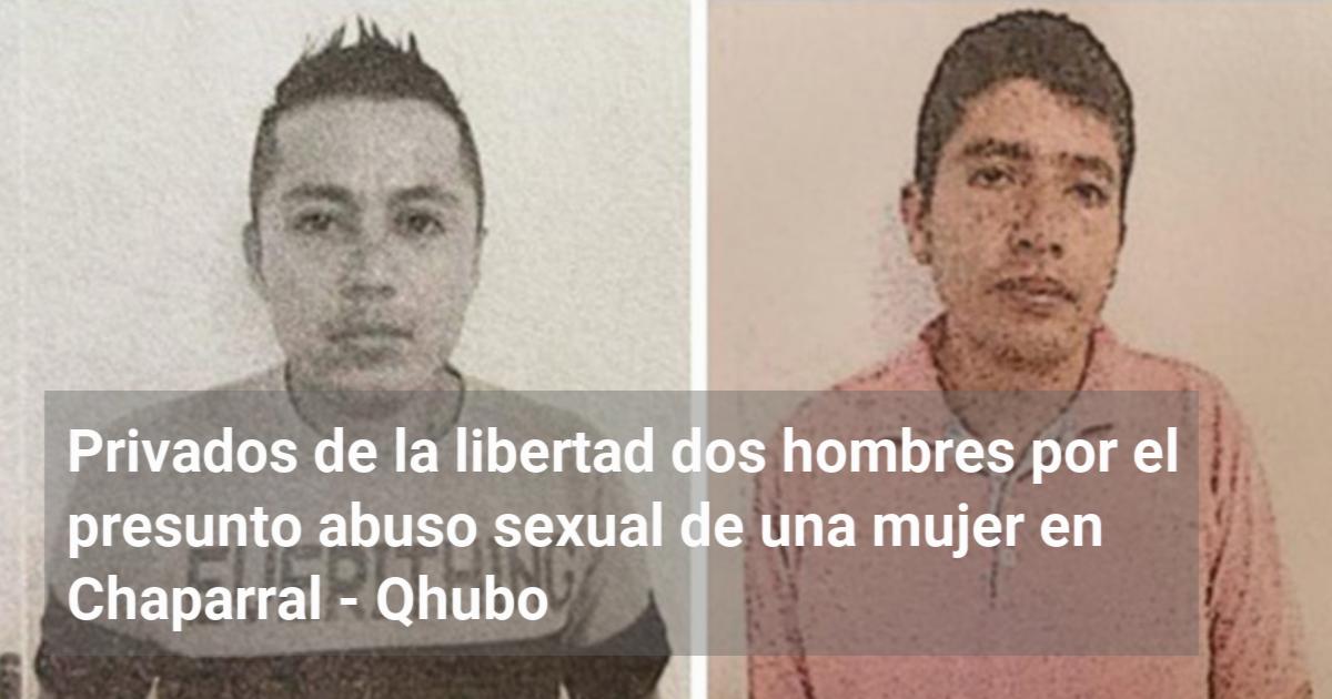 Privados De La Libertad Dos Hombres Por El Presunto Abuso Sexual De Una Mujer En Chaparral Qhubo 0592